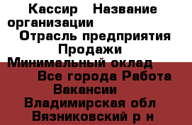 Кассир › Название организации ­ Fusion Service › Отрасль предприятия ­ Продажи › Минимальный оклад ­ 28 800 - Все города Работа » Вакансии   . Владимирская обл.,Вязниковский р-н